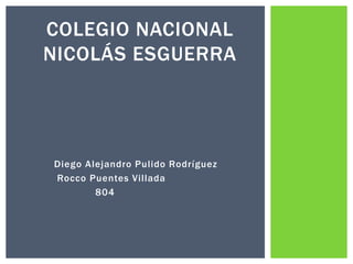 Diego Alejandro Pulido Rodríguez
Rocco Puentes Villada
804
COLEGIO NACIONAL
NICOLÁS ESGUERRA
 