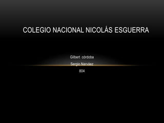 Gilbert córdoba
Sergio Narváez
804
COLEGIO NACIONAL NICOLÁS ESGUERRA
 