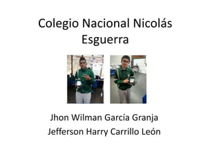 Colegio Nacional Nicolás
Esguerra
Jhon Wilman García Granja
Jefferson Harry Carrillo León
 