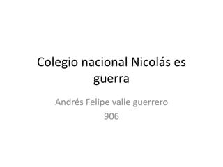 Colegio nacional Nicolás es
guerra
Andrés Felipe valle guerrero
906
 