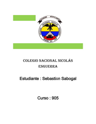 Colegio Nacional Nicolás
         Esguerra


Estudiante : Sebastián Sabogal



         Curso : 905
 