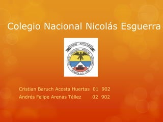 Colegio Nacional Nicolás Esguerra




  Cristian Baruch Acosta Huertas 01 902
  Andrés Felipe Arenas Téllez   02 902
 