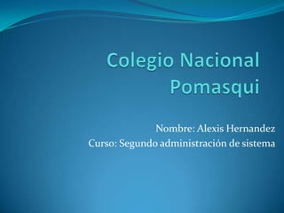 Colegio Nacional Pomasqui Nombre: Alexis Hernandez Curso: Segundo administración de sistema 