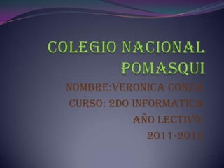 COLEGIO NACIONAL POMASQUI NOMBRE:VERONICA CONZA CURSO: 2do INFORMATICA AÑO LECTIVO: 2011-2012 
