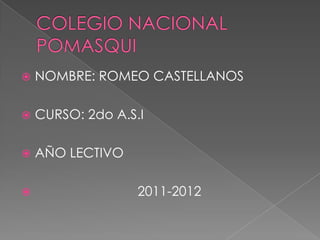 COLEGIO NACIONAL POMASQUI NOMBRE: ROMEO CASTELLANOS CURSO: 2do A.S.I AÑO LECTIVO                             2011-2012 