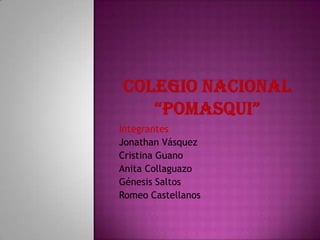 Integrantes
Jonathan Vásquez
Cristina Guano
Anita Collaguazo
Génesis Saltos
Romeo Castellanos
 