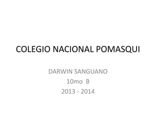 COLEGIO NACIONAL POMASQUI
DARWIN SANGUANO
10mo B
2013 - 2014

 