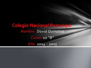 Nombre: David Quinatoa
Curso: 10 “B”
Año: 2014 - 2015
Colegio Nacional Pomasqui
 