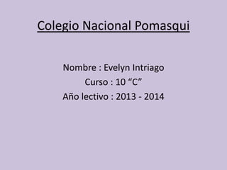 Colegio Nacional Pomasqui
Nombre : Evelyn Intriago
Curso : 10 “C”
Año lectivo : 2013 - 2014
 