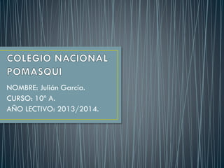 NOMBRE: Julián García.
CURSO: 10º A.
AÑO LECTIVO: 2013/2014.
 