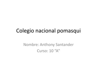 Colegio nacional pomasqui
Nombre: Anthony Santander
Curso: 10 “A”
 