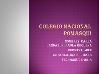 Nombres: Carla
Landazuri,Paola Requena
Cursos:10mo E
Tema: Realidad humana
Fecha:25/04/2014
 