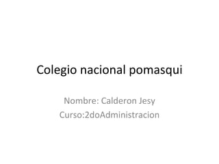 Colegio nacional pomasqui Nombre: Calderon Jesy Curso:2doAdministracion 