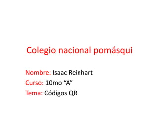 Colegio nacional pomásqui
Nombre: Isaac Reinhart
Curso: 10mo “A”
Tema: Códigos QR
 
