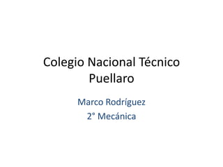 Colegio Nacional Técnico
Puellaro
Marco Rodríguez
2° Mecánica
 