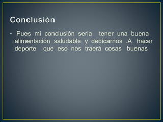 • Pues mi conclusión seria tener una buena
alimentación saludable y dedicarnos .A hacer
deporte que eso nos traerá cosas buenas
 