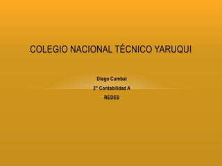 COLEGIO NACIONAL TÉCNICO YARUQUI

             Diego Cumbal
            2° Contabilidad A
                 REDES
 