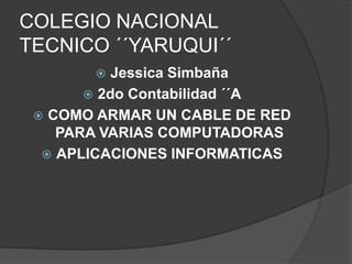 COLEGIO NACIONAL
TECNICO ´´YARUQUI´´
          Jessica Simbaña
        2do Contabilidad ´´A
  COMO ARMAR UN CABLE DE RED
    PARA VARIAS COMPUTADORAS
   APLICACIONES INFORMATICAS
 