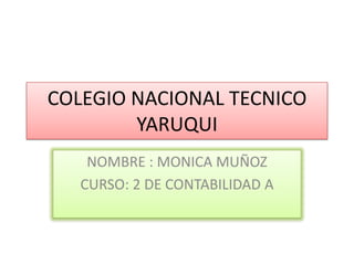 COLEGIO NACIONAL TECNICO
        YARUQUI
    NOMBRE : MONICA MUÑOZ
   CURSO: 2 DE CONTABILIDAD A
 