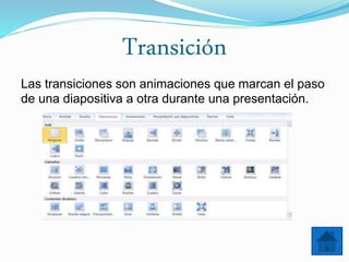 Transición
Las transiciones son animaciones que marcan el paso
de una diapositiva a otra durante una presentación.
 