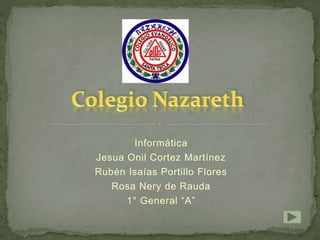 Informática
Jesua Onil Cortez Martínez
Rubén Isaías Portillo Flores
Rosa Nery de Rauda
1° General “A”
 