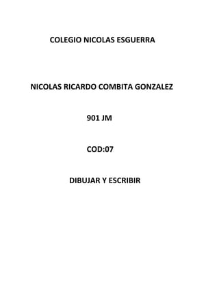 COLEGIO NICOLAS ESGUERRA
NICOLAS RICARDO COMBITA GONZALEZ
901 JM
COD:07
DIBUJAR Y ESCRIBIR
 