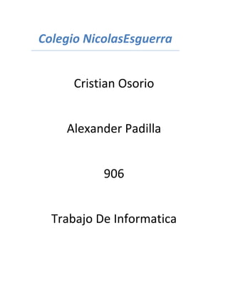 Colegio NicolasEsguerra
Cristian Osorio
Alexander Padilla
906
Trabajo De Informatica
 