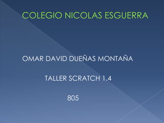 OMAR DAVID DUEÑAS MONTAÑA
TALLER SCRATCH 1.4
805
 