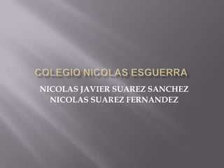 NICOLAS JAVIER SUAREZ SANCHEZ
NICOLAS SUAREZ FERNANDEZ
 
