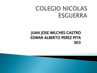 JUAN JOSE WILCHES CASTRO
EDWAR ALBERTO PEREZ PITA
903
 