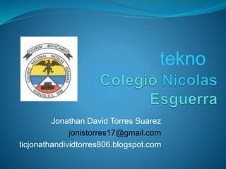 Jonathan David Torres Suarez
jonistorres17@gmail.com
ticjonathandividtorres806.blogspot.com
tekno
 
