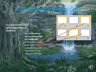 3.2 seleccionar diapositivas
Para seleccionar
varias diapositivas no
continuas
Para seleccionar
varias diapositivas
no continuas,
mantendremos la
tecla MAYÚS
pulsada e iremos
haciendo clic en
cada una de ellas.
 
