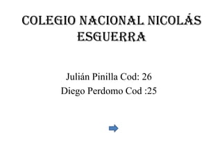 Colegio nACIONAL Nicolás
       Esguerra

      Julián Pinilla Cod: 26
     Diego Perdomo Cod :25
 