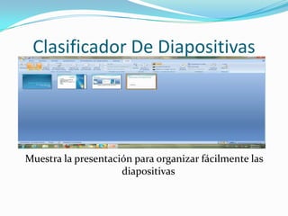 Clasificador De Diapositivas




Muestra la presentación para organizar fácilmente las
                     diapositivas
 
