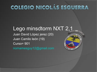 Lego minsdtorm NXT 2,1
Juan David López jerez (20)
Juan Camilo león (19)
Curso= 901
nomamesguy12@gmail.com
 