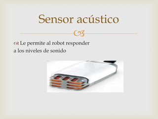 
 Le permite al robot responder
a los niveles de sonido
Sensor acústico
 