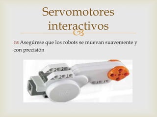 
 Asegúrese que los robots se muevan suavemente y
con precisión
Servomotores
interactivos
 