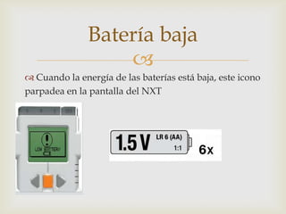 
 Cuando la energía de las baterías está baja, este icono
parpadea en la pantalla del NXT
Batería baja
 