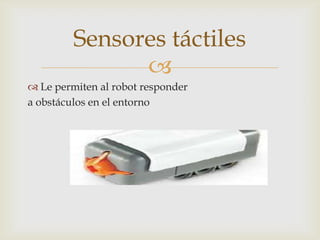 
 Le permiten al robot responder
a obstáculos en el entorno
Sensores táctiles
 
