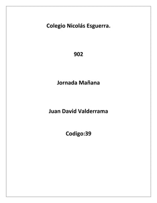 Colegio Nicolás Esguerra.
902
Jornada Mañana
Juan David Valderrama
Codigo:39
 