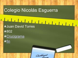 Colegio Nicolás Esguerra
Juan David Torres
802
Crucigrama
fin
 