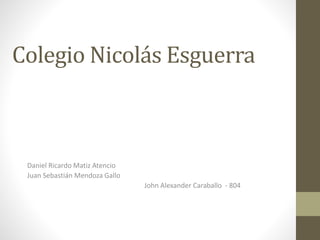 Colegio Nicolás Esguerra
Daniel Ricardo Matiz Atencio
Juan Sebastián Mendoza Gallo
John Alexander Caraballo - 804
 