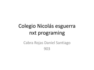 Colegio Nicolás esguerra
nxt programing
Cabra Rojas Daniel Santiago
903
 