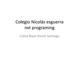 Colegio Nicolás esguerra
nxt programing
Cabra Rojas Daniel Santiago
 