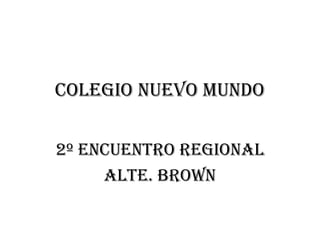 COLEGIO NUEVO MUNDO


2º ENCUENTRO REGIONAL
     ALTE. BROWN
 