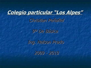 Colegio particular “Los Alpes”   Christian Peñafiel 9º De Básica  Ing. Nelson Prado  2009 - 2010 