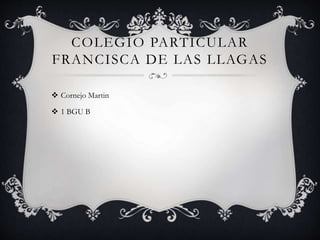 COLEGIO PARTICULAR
FRANCISCA DE LAS LLAGAS
 Cornejo Martin
 1 BGU B
 