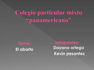 Colegio particular mixto “panamericano”      Integrantes:        Dayana ortega     Kevin pesantez Tema:  El aborto 
