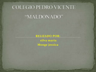 COLEGIO PEDRO VICENTE “MALDONADO” RELIZADO POR: silvamaria Monge jessica 