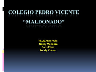 COLEGIO PEDRO VICENTE “MALDONADO” RELIZADO POR:  Nancy Mendoza Doris Pérez Roddy  Chávez 